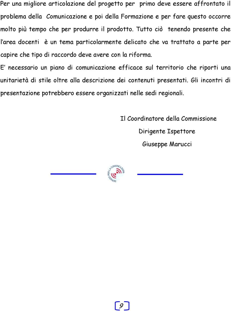 Tutto ciò tenendo presente che l area docenti è un tema particolarmente delicato che va trattato a parte per capire che tipo di raccordo deve avere con la riforma.