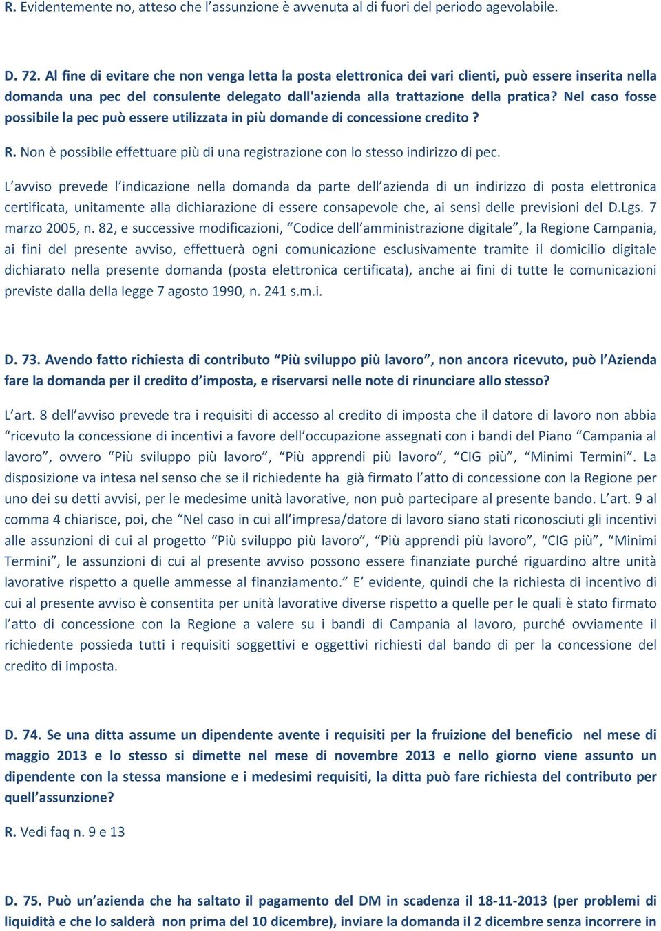 Nel caso fosse possibile la pec può essere utilizzata in più domande di concessione credito? R. Non è possibile effettuare più di una registrazione con lo stesso indirizzo di pec.