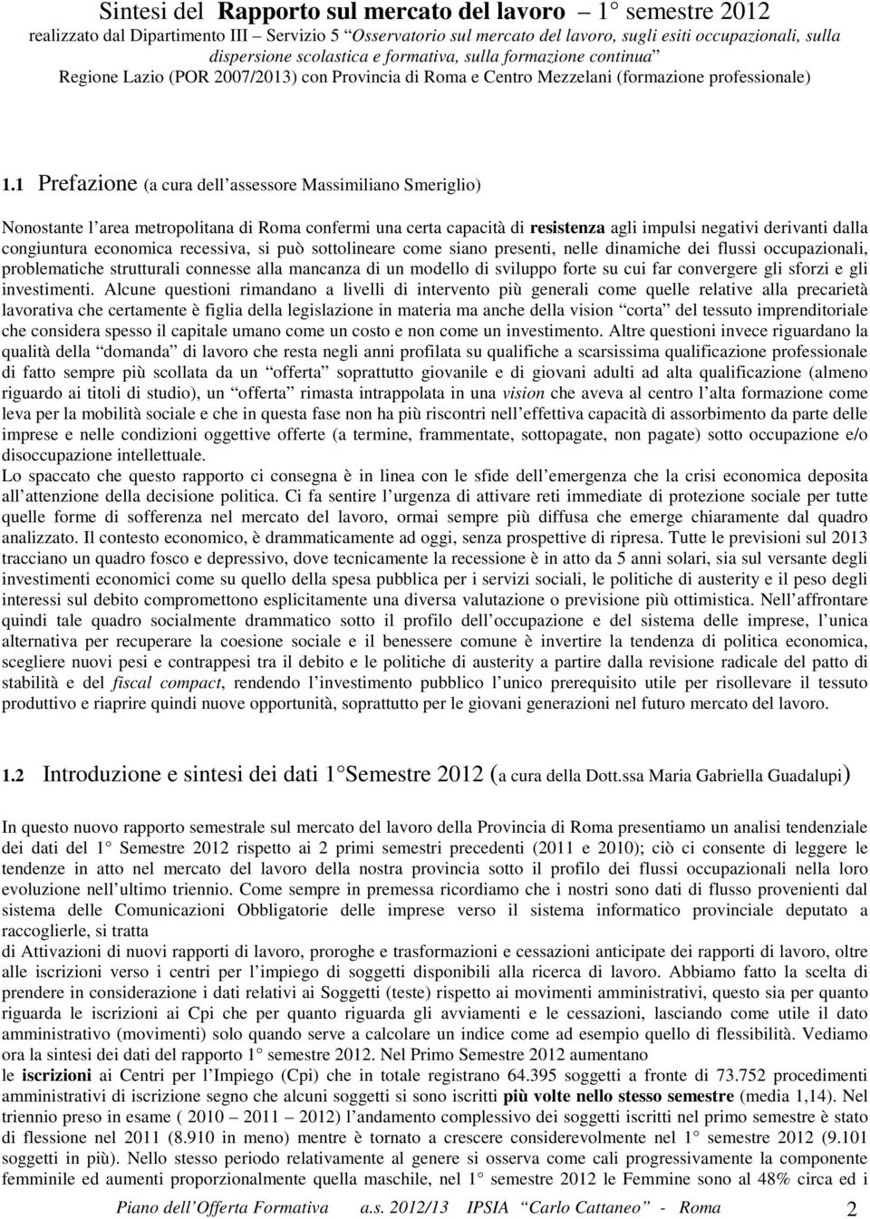 1 Prefazione (a cura dell assessore Massimiliano Smeriglio) Nonostante l area metropolitana di Roma confermi una certa capacità di resistenza agli impulsi negativi derivanti dalla congiuntura