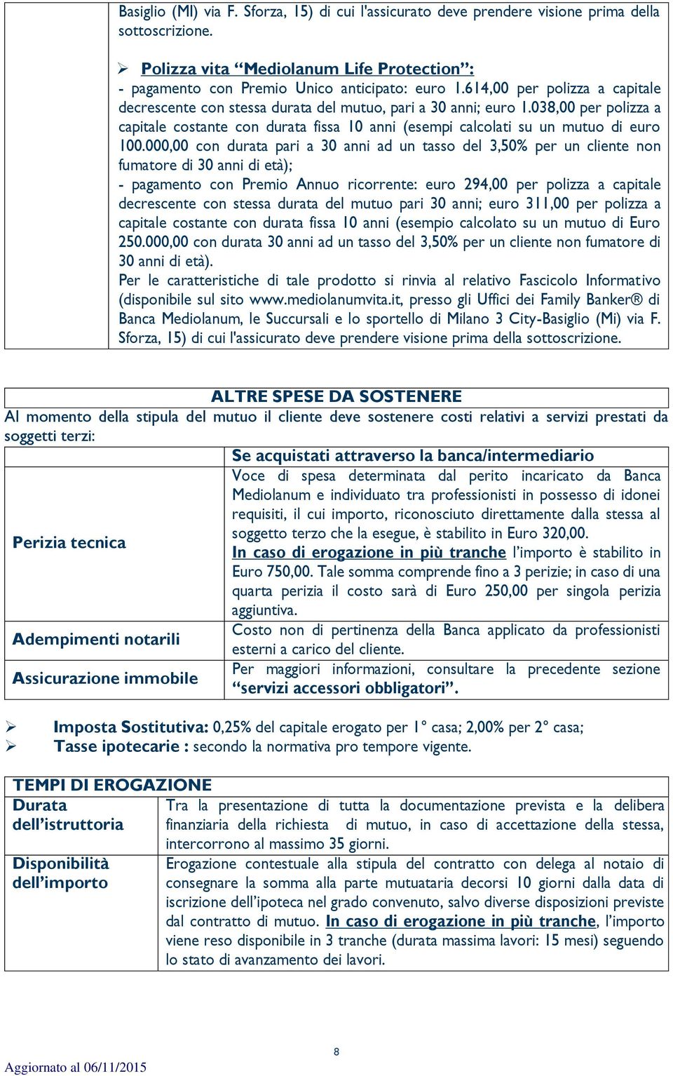 000,00 con durata pari a 30 anni ad un tasso del 3,50% per un cliente non fumatore di 30 anni di età); - pagamento con Premio Annuo ricorrente: euro 294,00 per polizza a capitale decrescente con