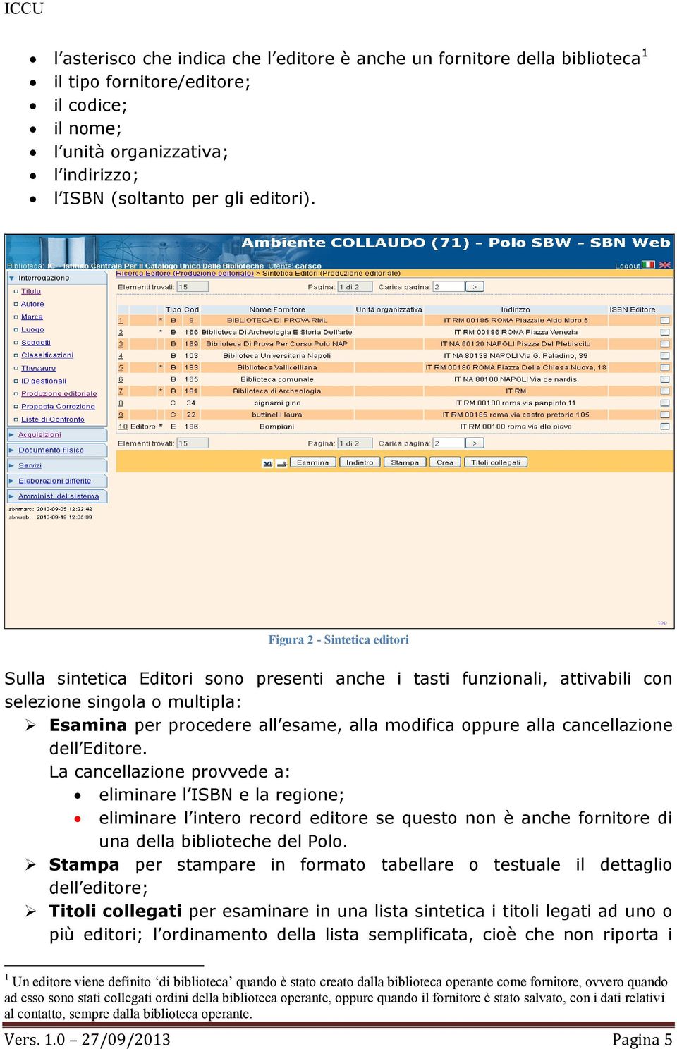 cancellazione dell Editore. La cancellazione provvede a: eliminare l ISBN e la regione; eliminare l intero record editore se questo non è anche fornitore di una della biblioteche del Polo.