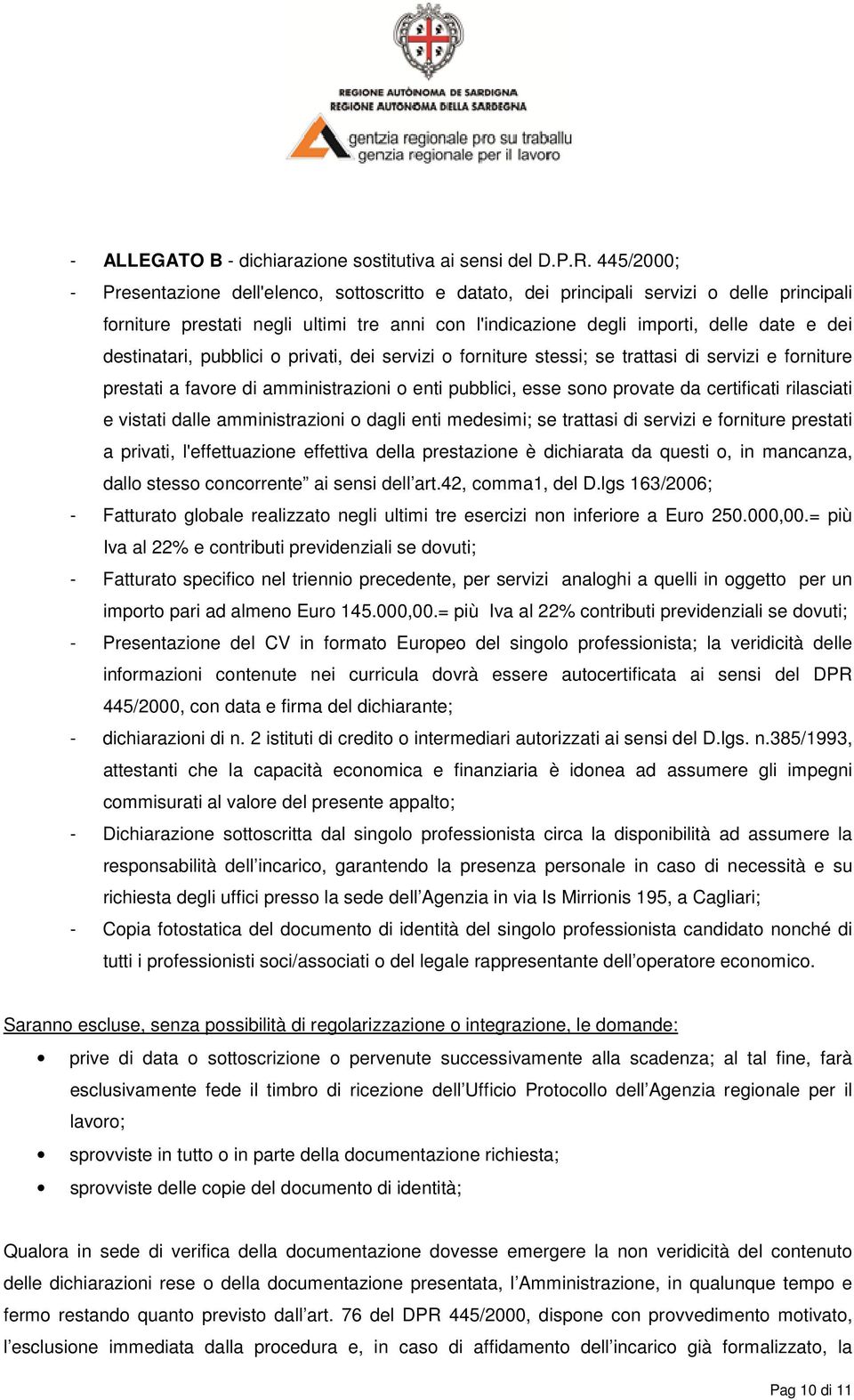 destinatari, pubblici o privati, dei servizi o forniture stessi; se trattasi di servizi e forniture prestati a favore di amministrazioni o enti pubblici, esse sono provate da certificati rilasciati e