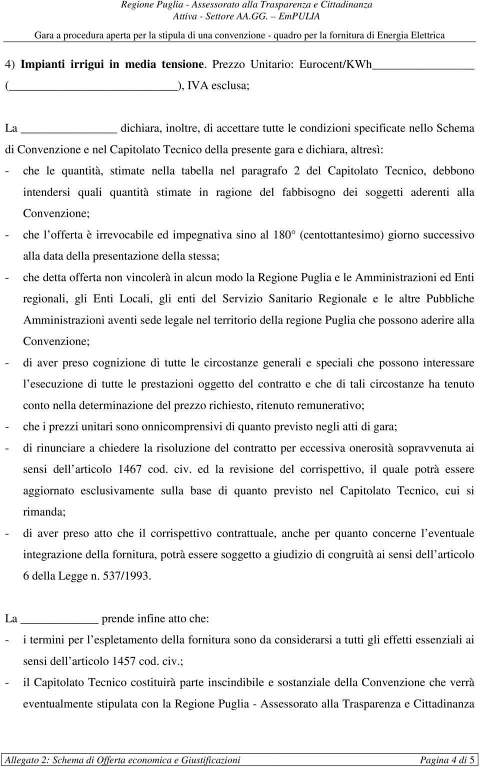 quantità, stimate nella tabella nel paragrafo 2 del Capitolato Tecnico, debbono intendersi quali quantità stimate in ragione del fabbisogno dei soggetti aderenti alla Convenzione; - che l offerta è