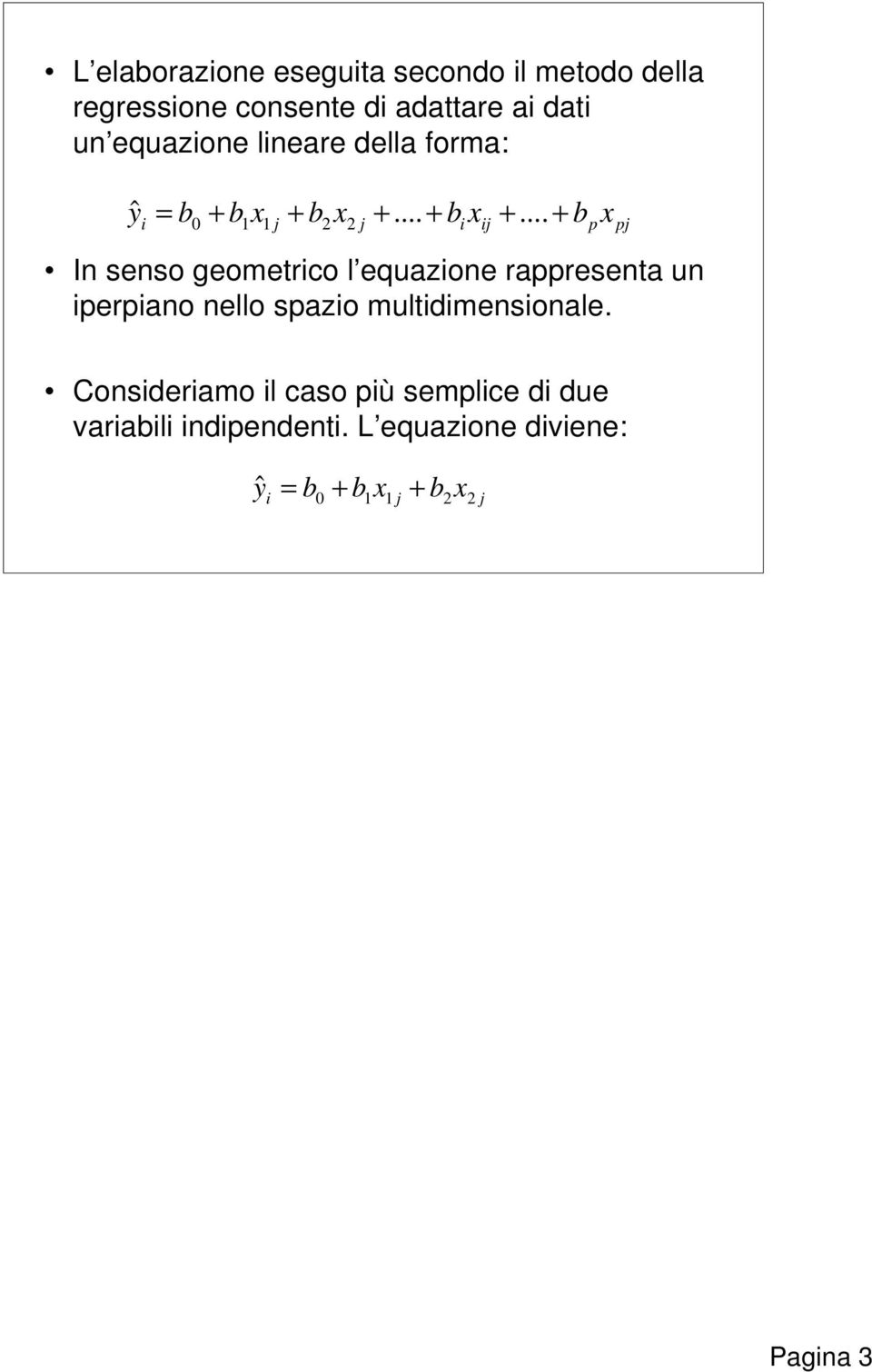 .. + b In senso geometrico l equazione rappresenta un iperpiano nello spazio multidimensionale.