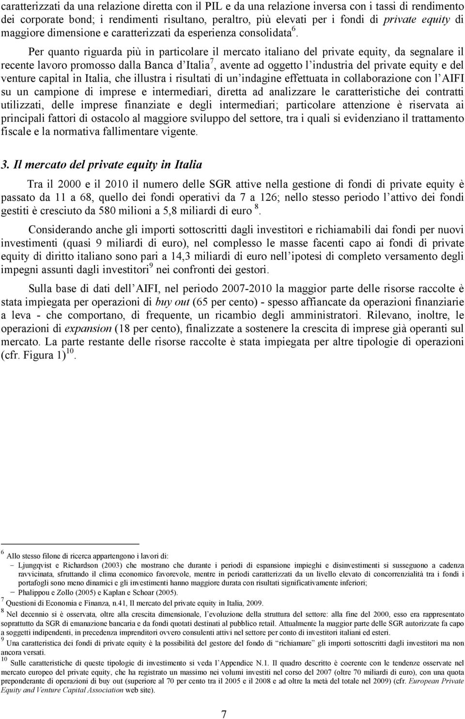 Per quanto riguarda più in particolare il mercato italiano del private equity, da segnalare il recente lavoro promosso dalla Banca d Italia 7, avente ad oggetto l industria del private equity e del