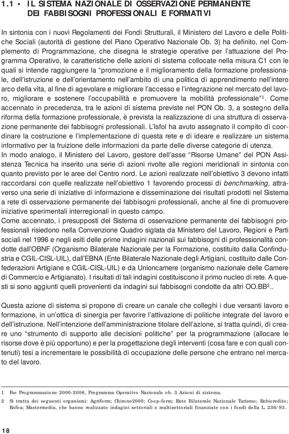 3) ha definito, nel Complemento di Programmazione, che disegna le strategie operative per l attuazione del Programma Operativo, le caratteristiche delle azioni di sistema collocate nella misura C1