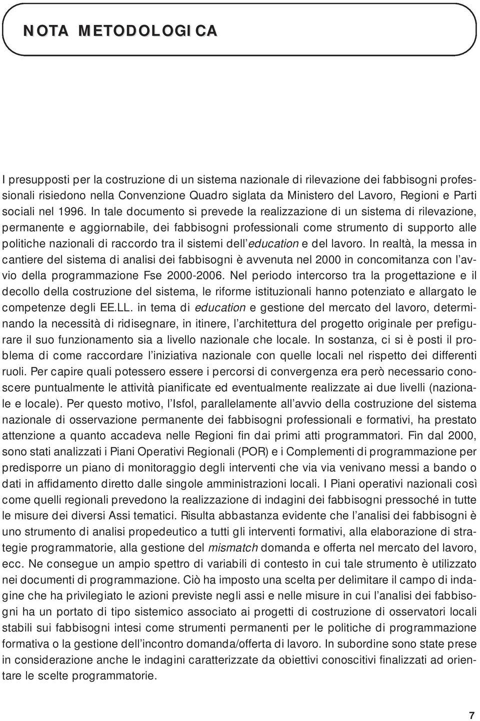 In tale documento si prevede la realizzazione di un sistema di rilevazione, permanente e aggiornabile, dei fabbisogni professionali come strumento di supporto alle politiche nazionali di raccordo tra