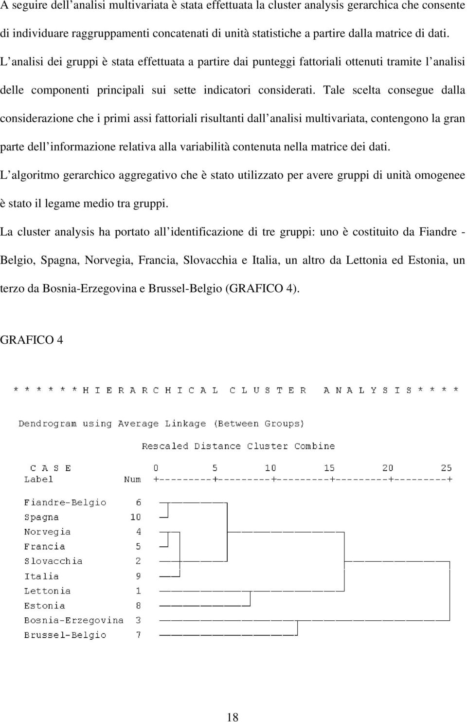 Tale scelta consegue dalla considerazione che i primi assi fattoriali risultanti dall analisi multivariata, contengono la gran parte dell informazione relativa alla variabilità contenuta nella