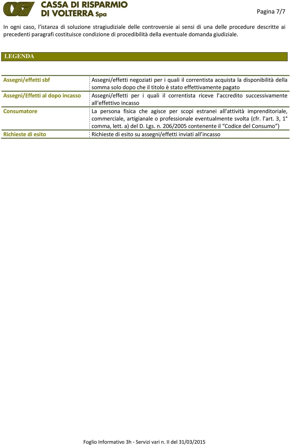 LEGENDA Assegni/effetti sbf Assegni/Effetti al dopo incasso Consumatore Richieste di esito Assegni/effetti negoziati per i quali il correntista acquista la disponibilità della somma solo dopo che il