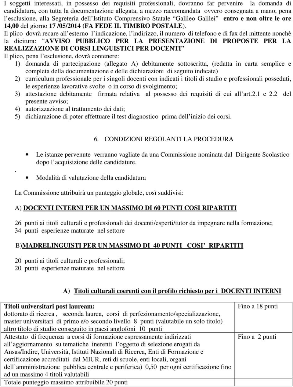 Il plico dovrà recare all esterno l indicazione, l indirizzo, il numero di telefono e di fax del mittente nonchè la dicitura: AVVISO PUBBLICO PER LA PRESENTAZIONE DI PROPOSTE PER LA REALIZZAZIONE DI