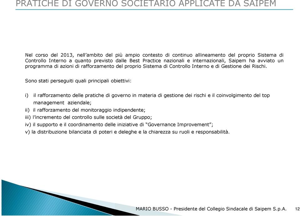 Sono stati perseguiti quali principali obiettivi: i) il rafforzamento delle pratiche di governo in materia di gestione dei rischi e il coinvolgimento del top management aziendale; ii) il