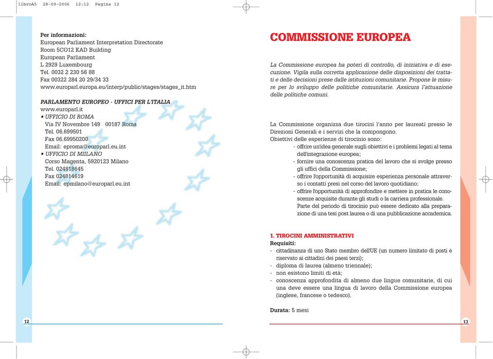 06.699501 Fax 06.69950200 Email: eproma@europarl.eu.int UFFICIO DI MIILANO Corso Magenta, 5920123 Milano Tel. 024818645 Fax 024814619 Email: epmilano@europarl.eu.int COMMISSIONE EUROPEA La Commissione europea ha poteri di controllo, di iniziativa e di esecuzione.