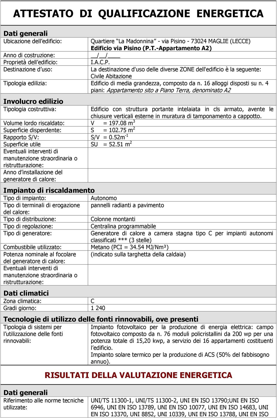 16 alloggi disposti su n. 4 piani: Appartamento sito a Piano Terra, denominato A2 Involucro edilizio Tipologia costruttiva: Volume lordo riscaldato: V = 197.08 m 3 Superficie disperdente: S = 102.