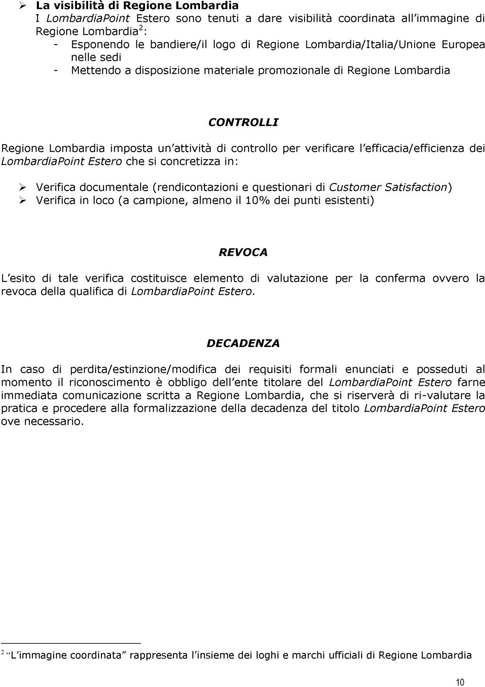 efficacia/efficienza dei LombardiaPoint Estero che si concretizza in: Verifica documentale (rendicontazioni e questionari di Customer Satisfaction) Verifica in loco (a campione, almeno il 10% dei