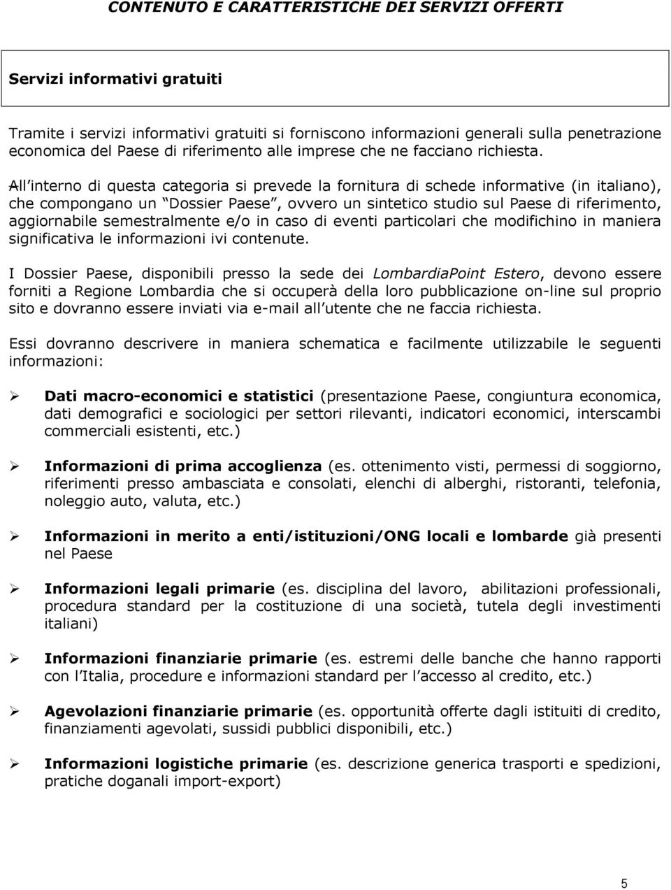 All interno di questa categoria si prevede la fornitura di schede informative (in italiano), che compongano un Dossier Paese, ovvero un sintetico studio sul Paese di riferimento, aggiornabile