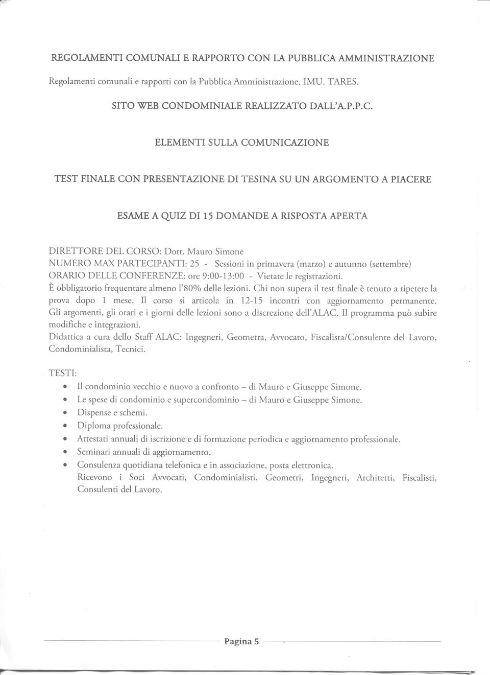 È obbligatorio frequentare almeno r80% delle lezioni. Chi non supera il test finale è tenuto a ripetere la prova dopo 1 mese. Il corso si articola in 12-15 incontri con aggiornamento permanente.