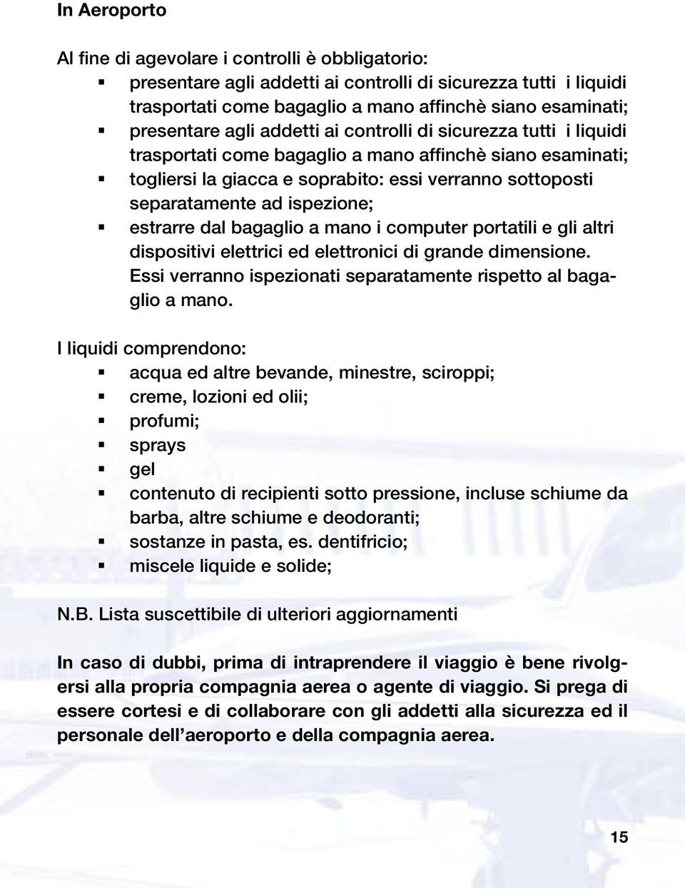 estrarre dal bagaglio a mano i computer portatili e gli altri dispositivi elettrici ed elettronici di grande dimensione. Essi verranno ispezionati separatamente rispetto al bagaglio a mano.