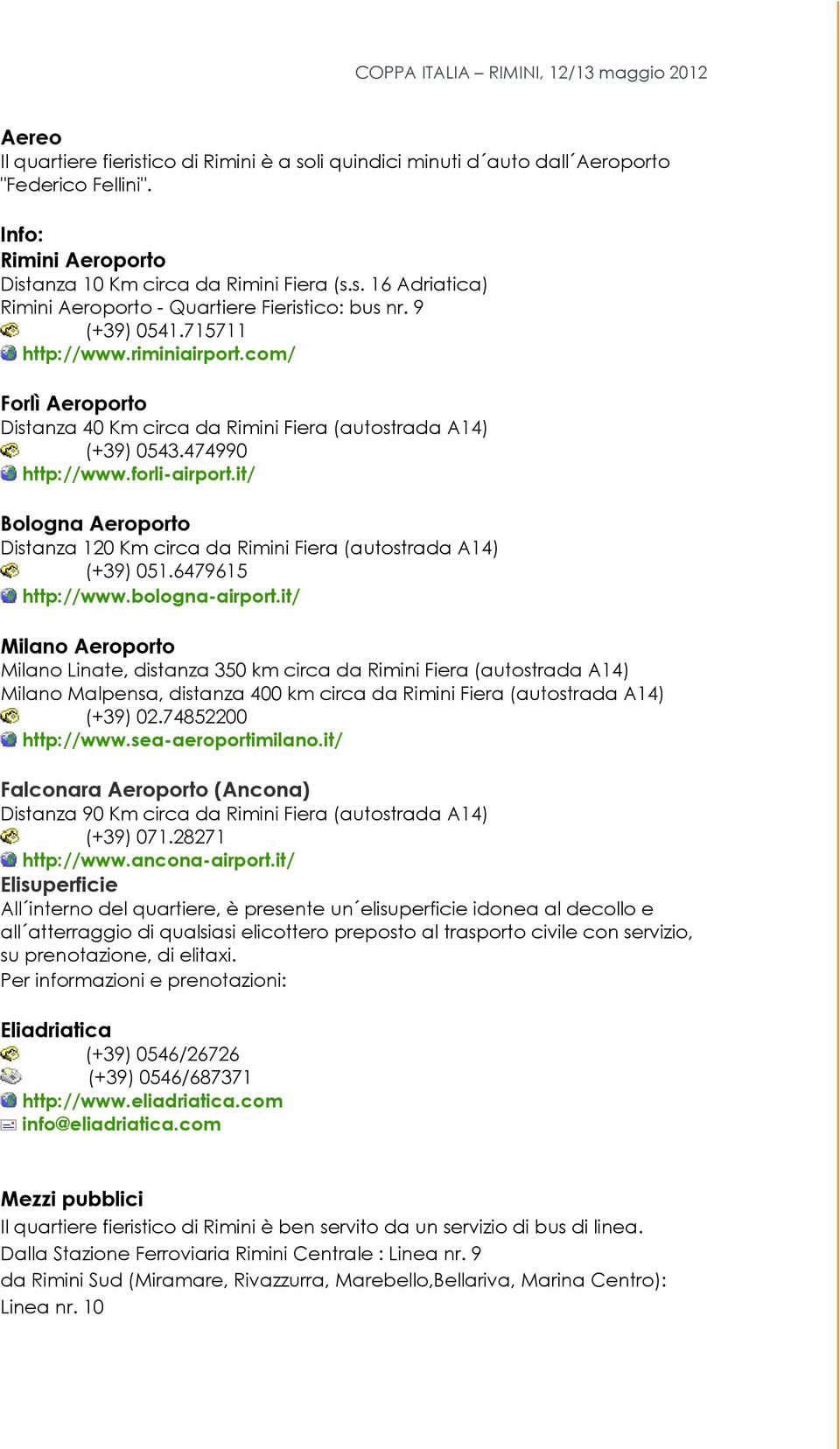 it/ Bologna Aeroporto Distanza 120 Km circa da Rimini Fiera (autostrada A14) (+39) 051.6479615 http://www.bologna-airport.