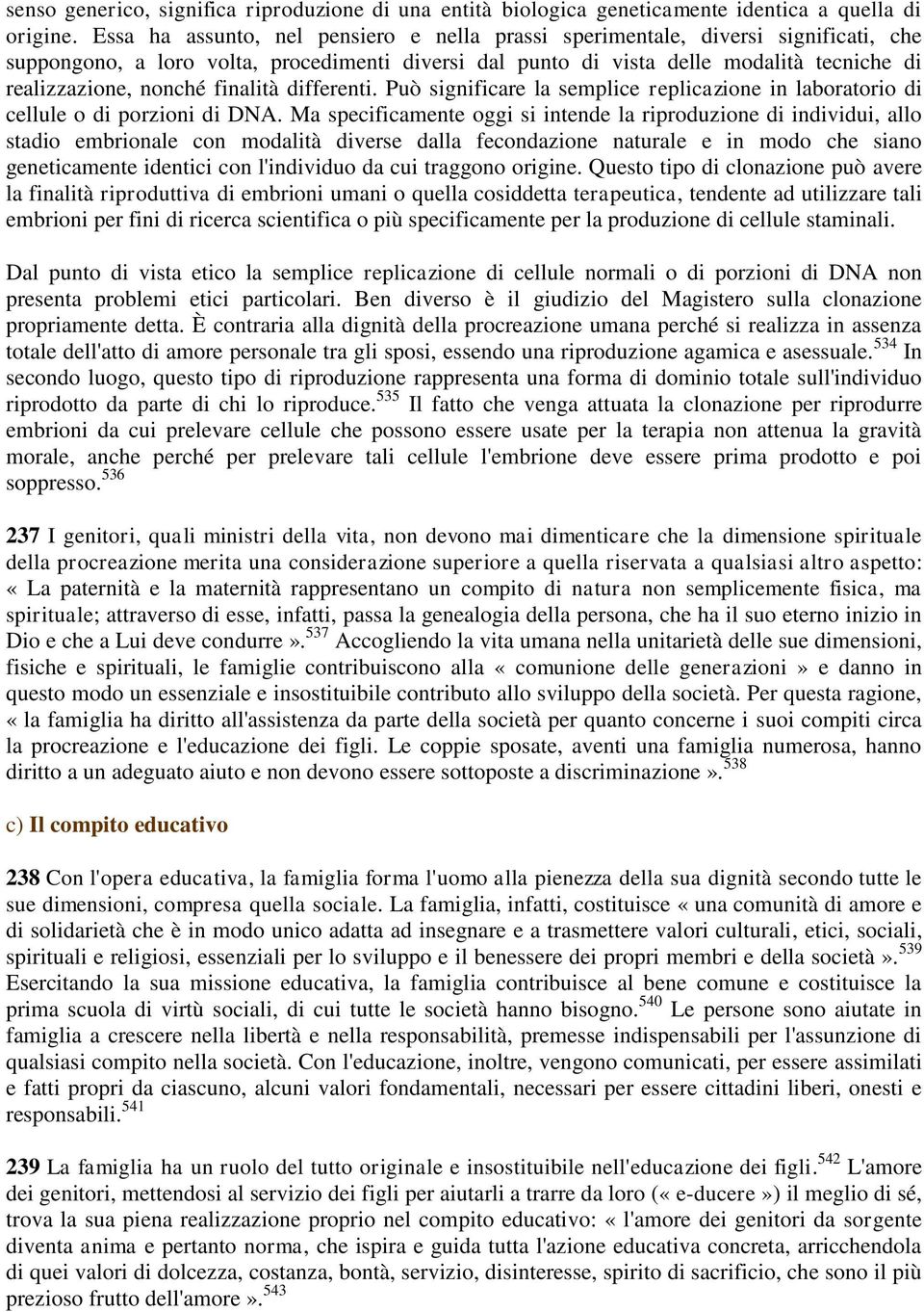 finalità differenti. Può significare la semplice replicazione in laboratorio di cellule o di porzioni di DNA.