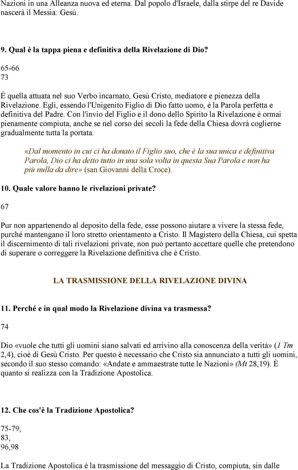 Con l'invio del Figlio e il dono dello Spirito la Rivelazione è ormai pienamente compiuta, anche se nel corso dei secoli la fede della Chiesa dovrà coglierne gradualmente tutta la portata.