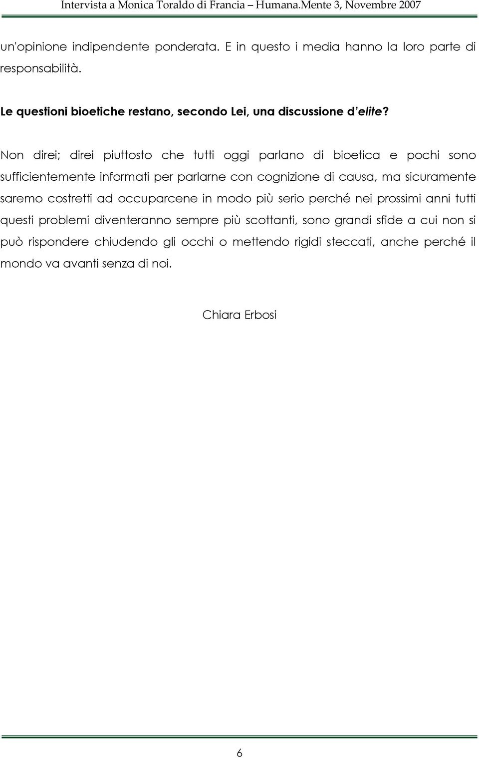 Non direi; direi piuttosto che tutti oggi parlano di bioetica e pochi sono sufficientemente informati per parlarne con cognizione di causa, ma