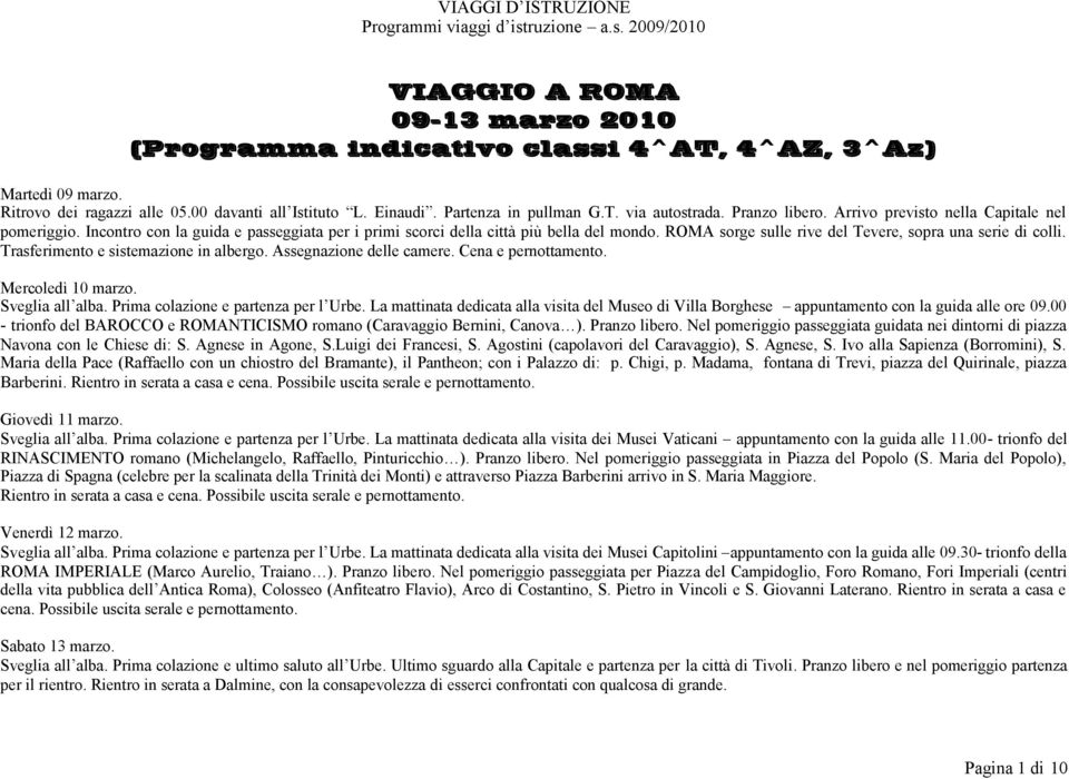 ROMA sorge sulle rive del Tevere, sopra una serie di colli. Trasferimento e sistemazione in albergo. Assegnazione delle camere. Cena e pernottamento. Mercoledì 10 marzo. Sveglia all alba.