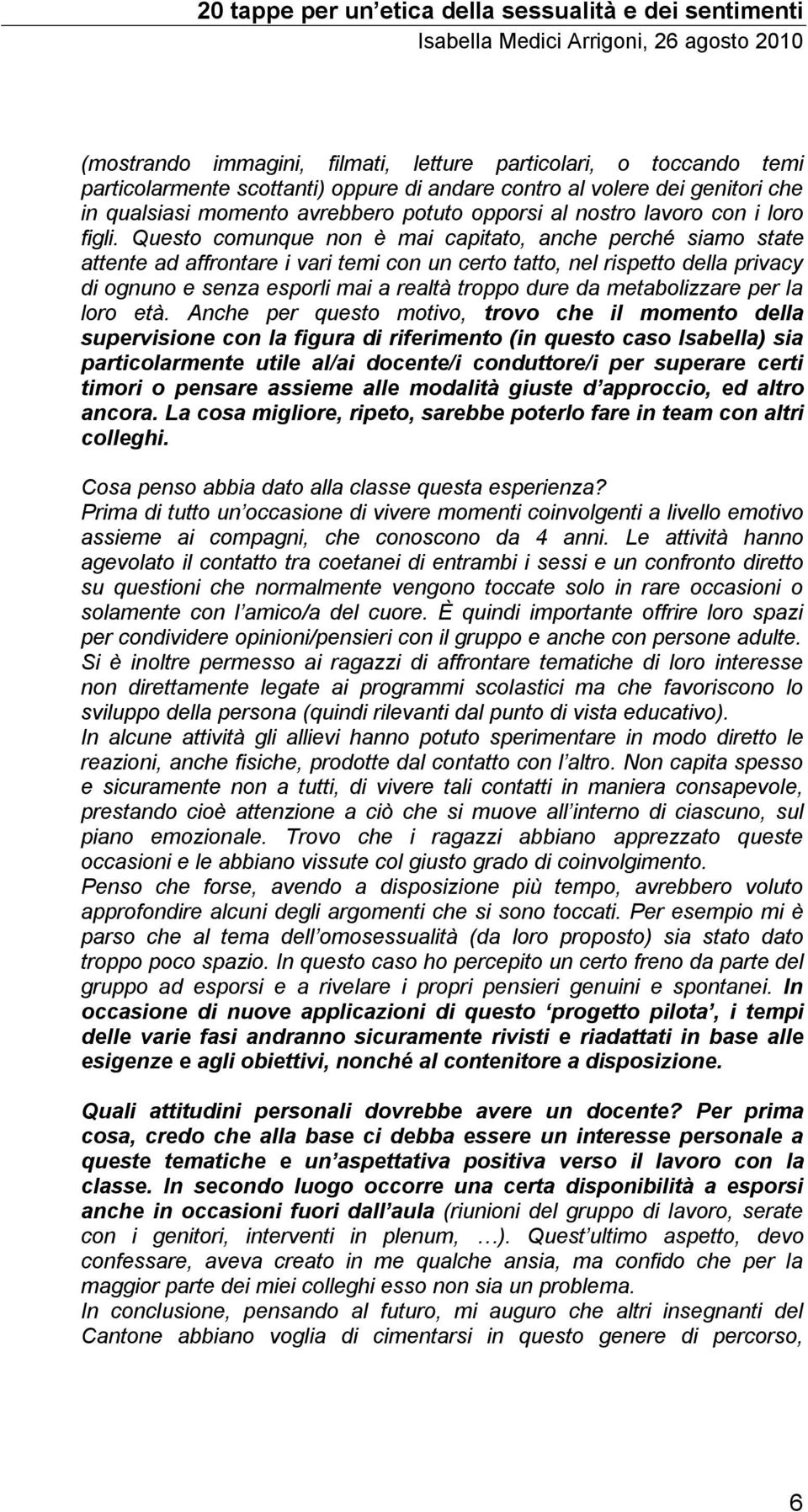 Questo comunque non è mai capitato, anche perché siamo state attente ad affrontare i vari temi con un certo tatto, nel rispetto della privacy di ognuno e senza esporli mai a realtà troppo dure da