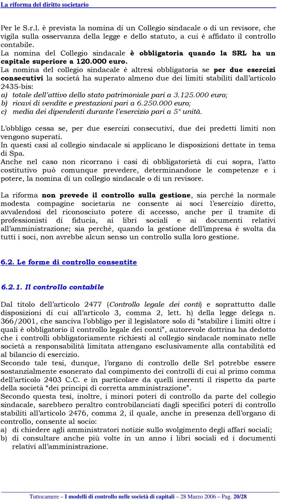 La nomina del collegio sindacale è altresì obbligatoria se per due esercizi consecutivi la società ha superato almeno due dei limiti stabiliti dall articolo 2435-bis: a) totale dell attivo dello