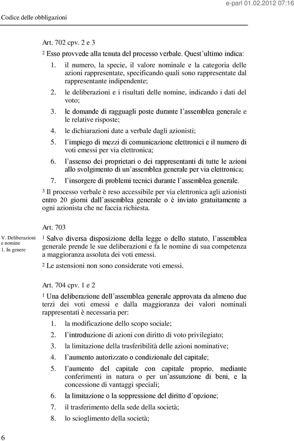 le deliberazioni e i risultati delle nomine, indicando i dati del voto; 3. le domande di ragguagli poste durante l assemblea generale e le relative risposte; 4.