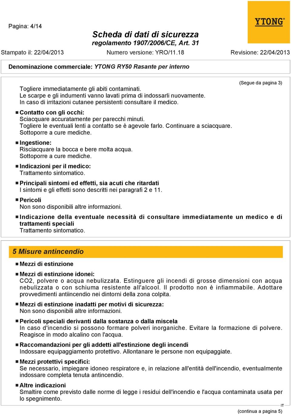 Ingestione: Risciacquare la bocca e bere molta acqua. Sottoporre a cure mediche. Indicazioni per il medico: Trattamento sintomatico.