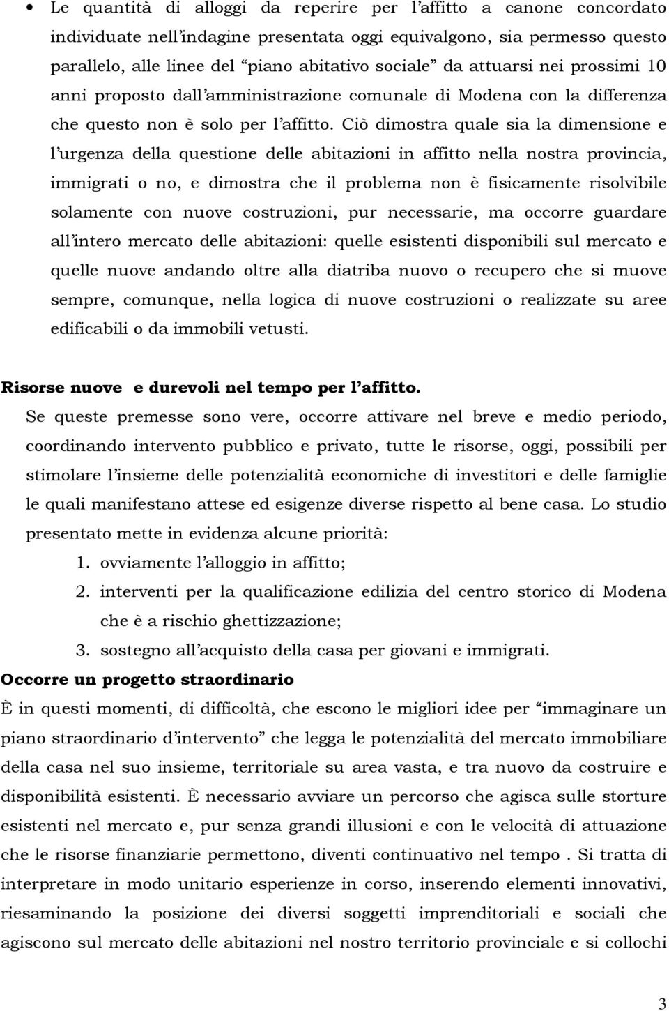 Ciò dimostra quale sia la dimensione e l urgenza della questione delle abitazioni in affitto nella nostra provincia, immigrati o no, e dimostra che il problema non è fisicamente risolvibile solamente