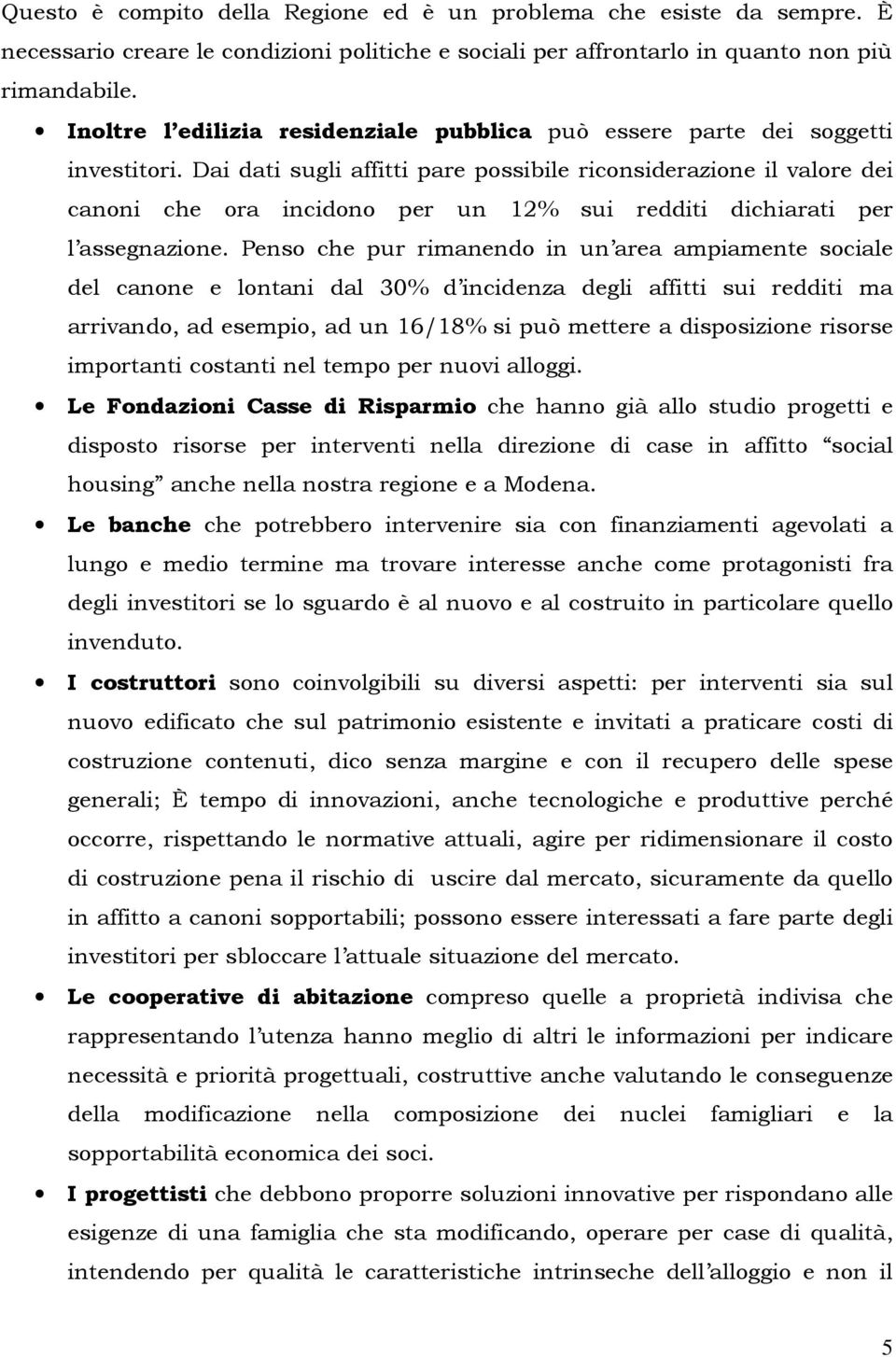 Dai dati sugli affitti pare possibile riconsiderazione il valore dei canoni che ora incidono per un 12% sui redditi dichiarati per l assegnazione.