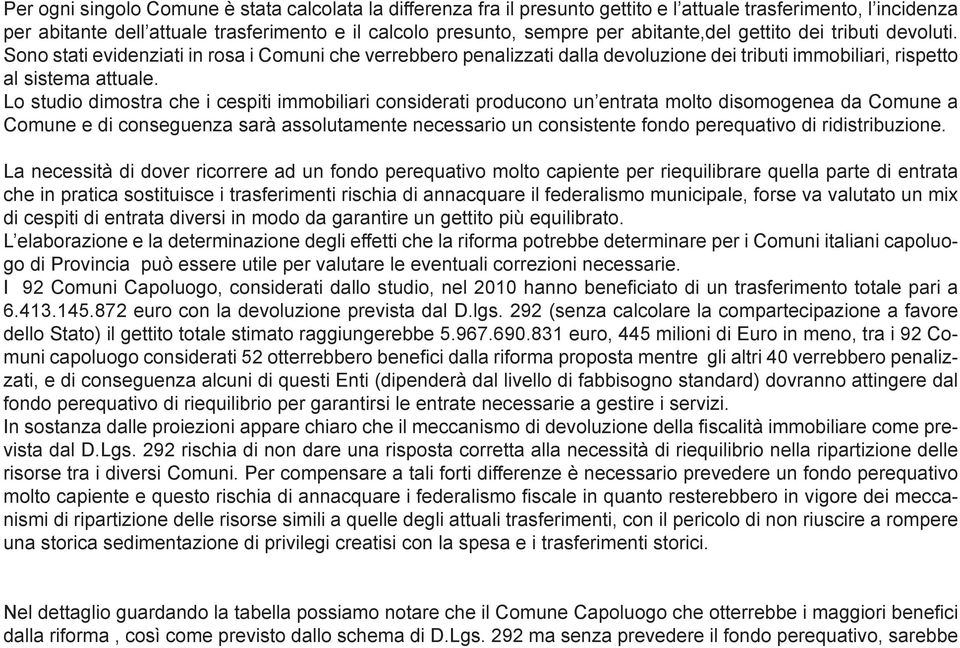 Lo studio dimostra che i cespiti immobiliari considerati producono un entrata molto disomogenea da Comune a Comune e di conseguenza sarà assolutamente necessario un consistente fondo perequativo di