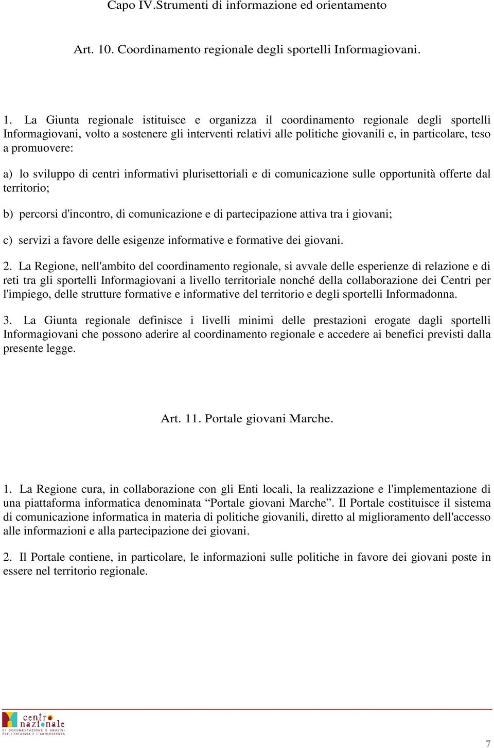 La Giunta regionale istituisce e organizza il coordinamento regionale degli sportelli Informagiovani, volto a sostenere gli interventi relativi alle politiche giovanili e, in particolare, teso a