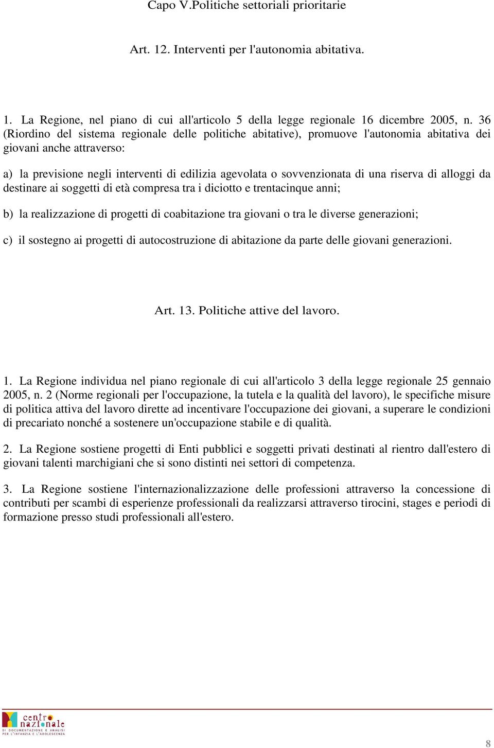 una riserva di alloggi da destinare ai soggetti di età compresa tra i diciotto e trentacinque anni; b) la realizzazione di progetti di coabitazione tra giovani o tra le diverse generazioni; c) il