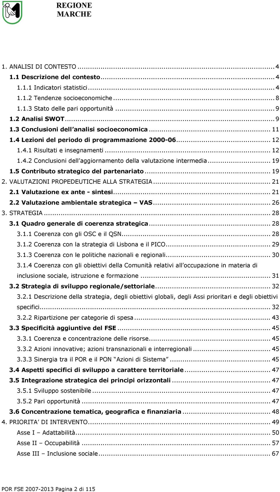 .. 19 1.5 Contributo strategico del partenariato... 19 2. VALUTAZIONI PROPEDEUTICHE ALLA STRATEGIA... 21 2.1 Valutazione ex ante - sintesi... 21 2.2 Valutazione ambientale strategica VAS... 26 3.