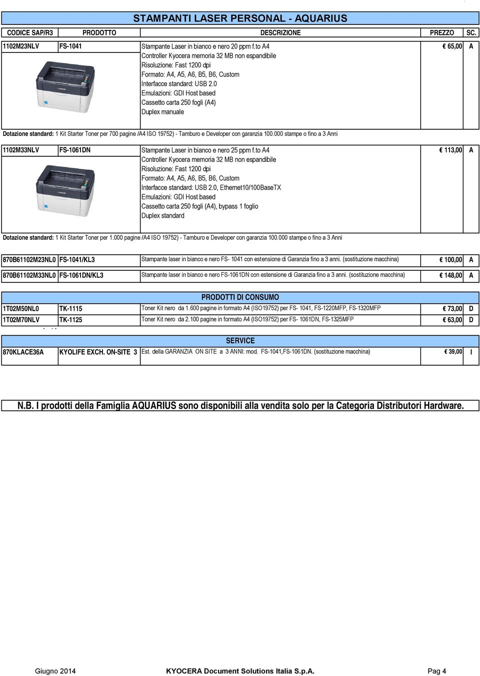 0 Emulazioni: GDI Host based Cassetto carta 250 fogli (A4) Duplex manuale Dotazione standard: 1 Kit Starter Toner per 700 pagine /A4 ISO 19752) - Tamburo e Developer con garanzia 100.