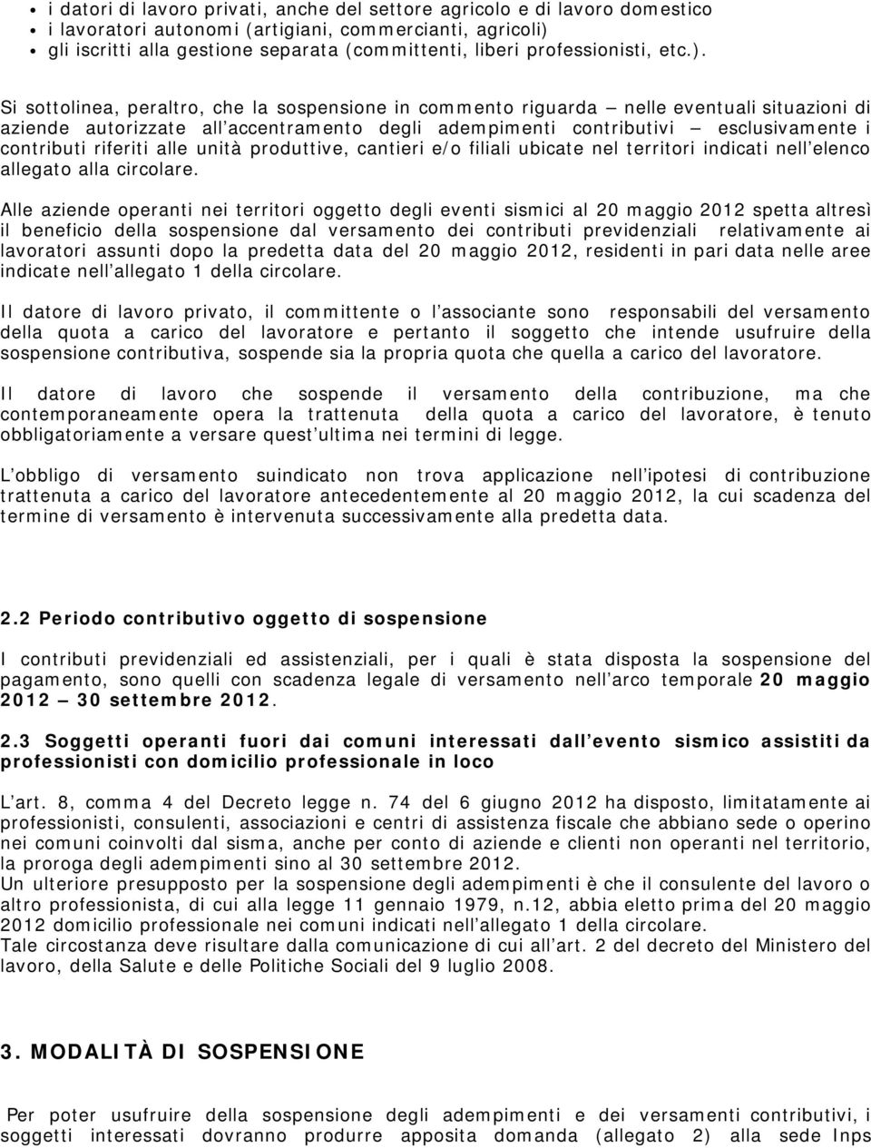 Si sottolinea, peraltro, che la sospensione in commento riguarda nelle eventuali situazioni di aziende autorizzate all accentramento degli adempimenti contributivi esclusivamente i contributi