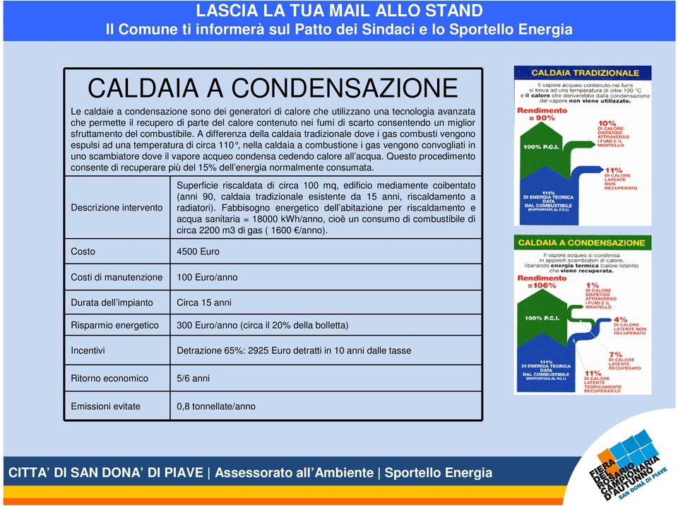 A differenza della caldaia tradizionale dove i gas combusti vengono espulsi ad una temperatura di circa 110, nella caldaia a combustione i gas vengono convogliati in uno scambiatore dove il vapore