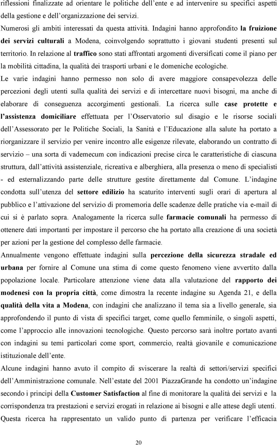 In relazione al traffico sono stati affrontati argomenti diversificati come il piano per la mobilità cittadina, la qualità dei trasporti urbani e le domeniche ecologiche.