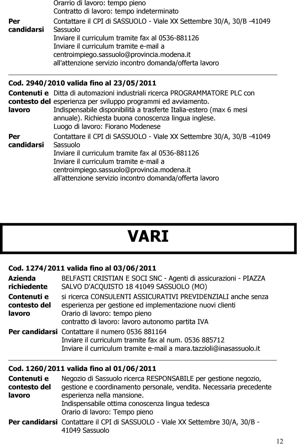 Indispensabile disponibilità a trasferte Italia-estero (max 6 mesi annuale). Richiesta buona conoscenza lingua inglese.