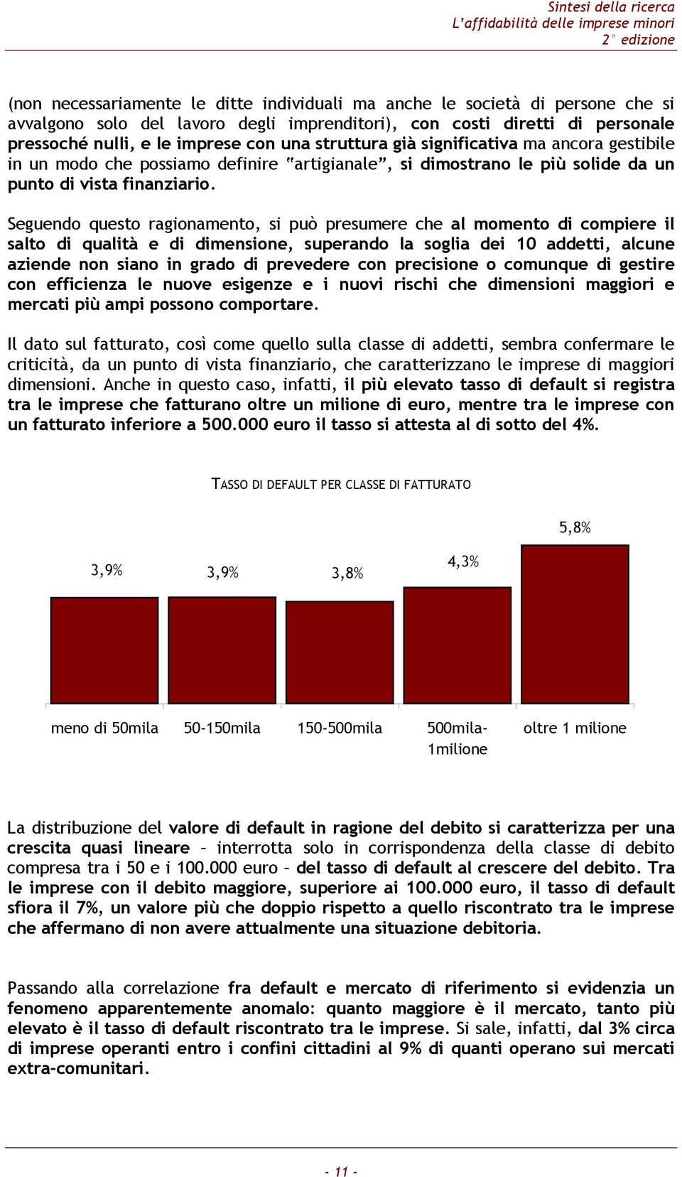 Seguendo questo ragionamento, si può presumere che al momento di compiere il salto di qualità e di dimensione, superando la soglia dei 10 addetti, alcune aziende non siano in grado di prevedere con