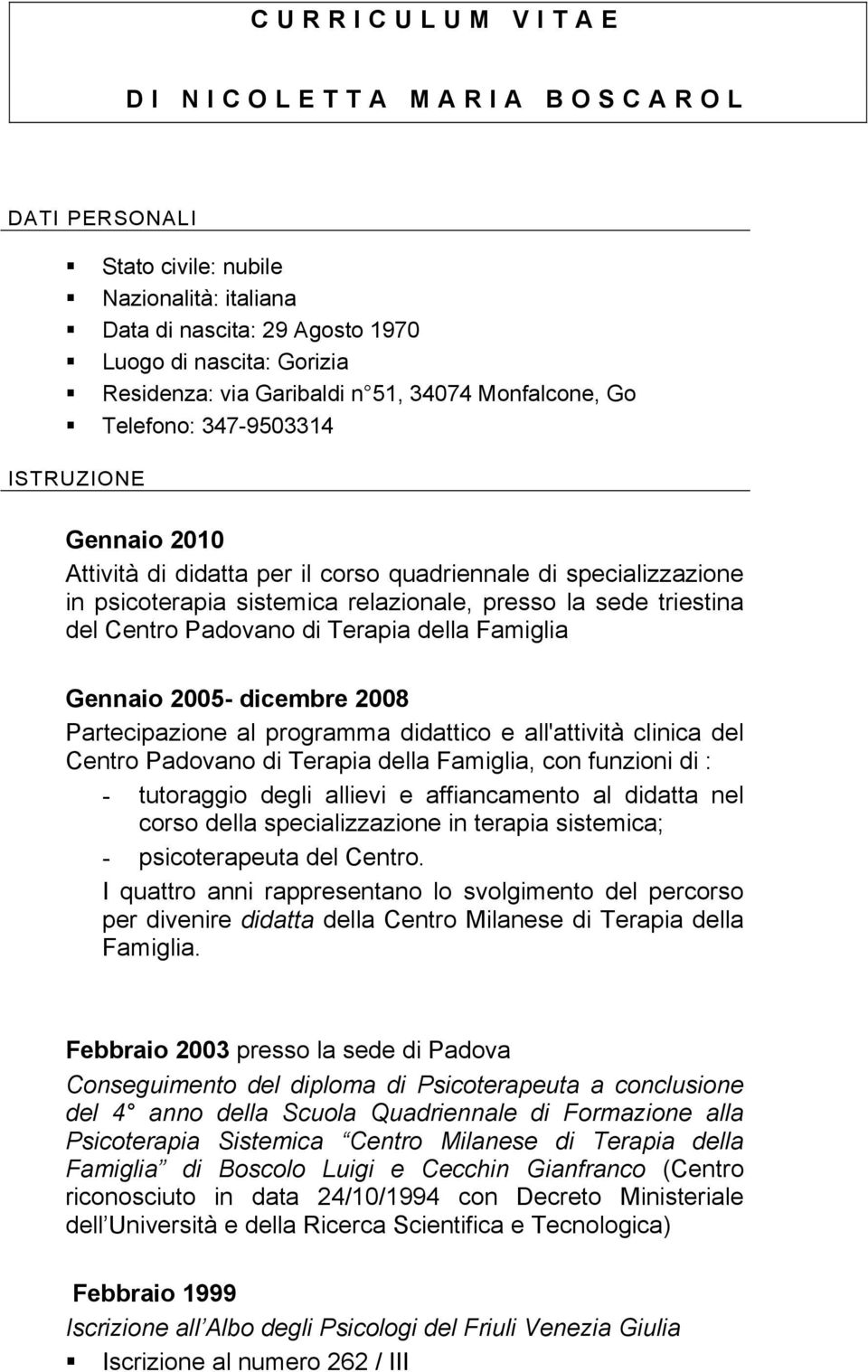 Centro Padovano di Terapia della Famiglia Gennaio 2005- dicembre 2008 Partecipazione al programma didattico e all'attività clinica del Centro Padovano di Terapia della Famiglia, con funzioni di : -