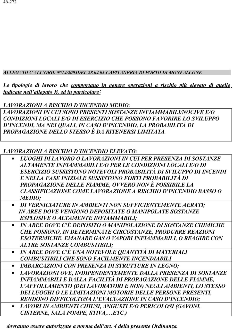 INCENDIO MEDIO: LAVORAZIONI IN CUI SONO PRESENTI SOSTANZE INFIAMMABILI/NOCIVE E/O CONDIZIONI LOCALI E/O DI ESERCIZIO CHE POSSONO FAVORIRE LO SVILUPPO D INCENDI, MA NEI QUALI, IN CASO D INCENDIO, LA