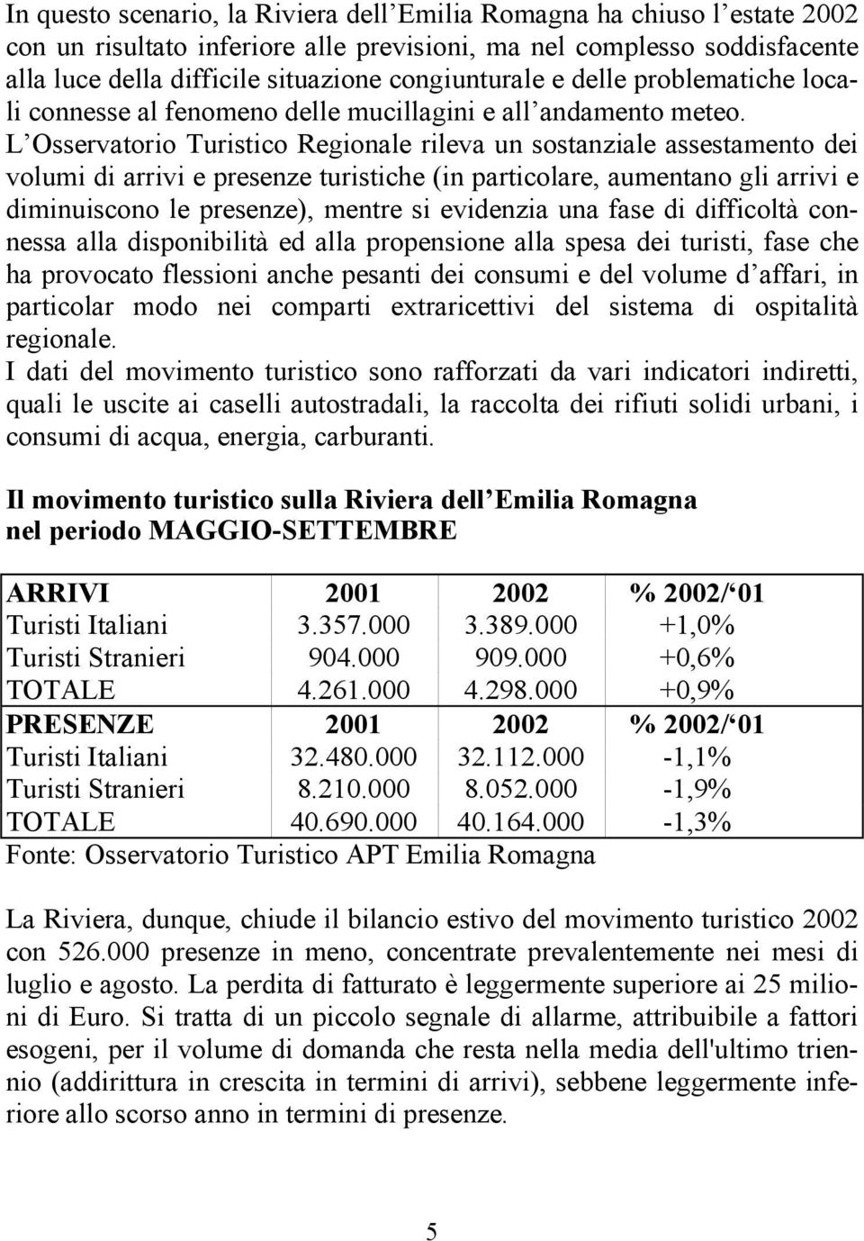 L Osservatorio Turistico Regionale rileva un sostanziale assestamento dei volumi di arrivi e presenze turistiche (in particolare, aumentano gli arrivi e diminuiscono le presenze), mentre si evidenzia