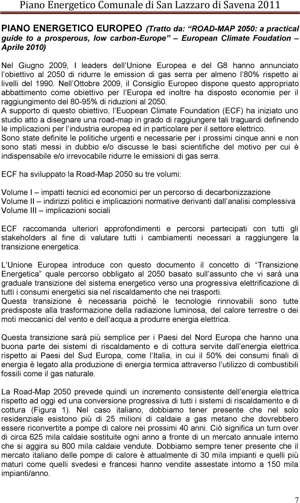 Nell Ottobre 2009, il Consiglio Europeo dispone questo appropriato abbattimento come obiettivo per l Europa ed inoltre ha disposto economie per il raggiungimento del 80-95% di riduzioni al 2050.