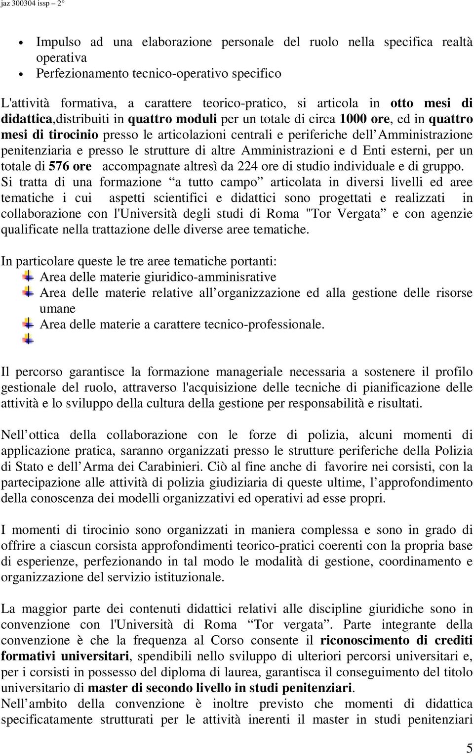 presso le strutture di altre Amministrazioni e d Enti esterni, per un totale di 576 ore accompagnate altresì da 224 ore di studio individuale e di gruppo.