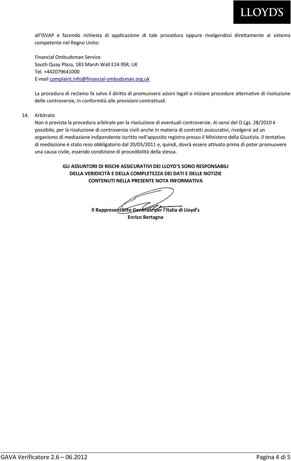 uk La procedura di reclamo fa salvo il diritto di promuovere azioni legali o iniziare procedure alternative di risoluzione delle controversie, in conformità alle previsioni contrattuali. 14.