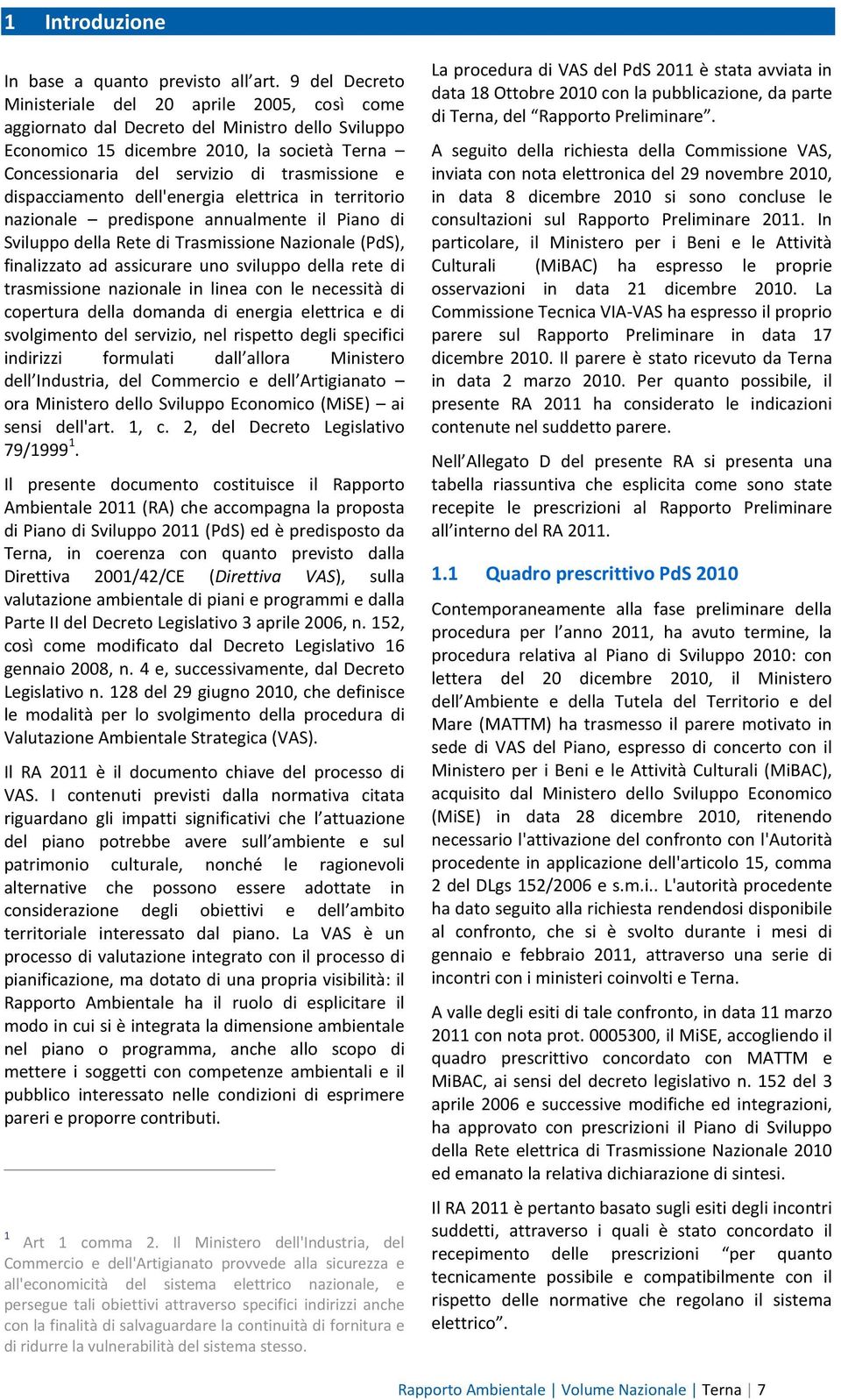 dispacciamento dell'energia elettrica in territorio nazionale predispone annualmente il Piano di Sviluppo della Rete di Trasmissione Nazionale (PdS), finalizzato ad assicurare uno sviluppo della rete