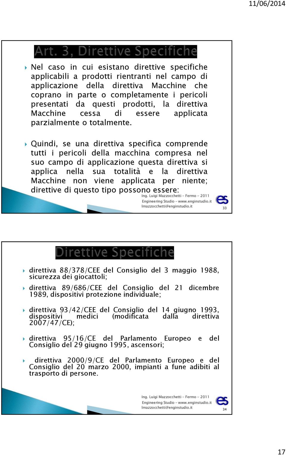 Quindi, se una direttiva specifica comprende tutti i pericoli della macchina compresa nel suo campo di applicazione questa direttiva si applica nella sua totalità e la direttiva Macchine non viene